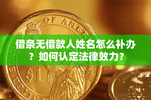 北京借条无借款人姓名怎么补办？如何认定法律效力？