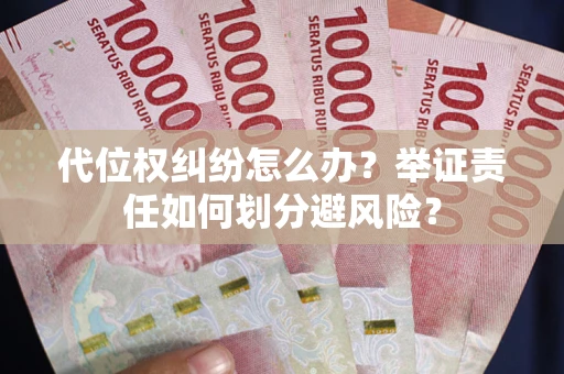 北京代位权纠纷怎么办？举证责任如何划分避风险？