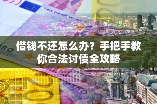 北京借钱不还怎么办？手把手教你合法讨债全攻略