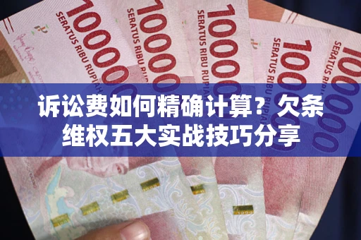 北京诉讼费如何精确计算？欠条维权五大实战技巧分享