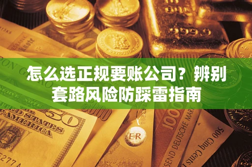 北京怎么选正规要账公司？辨别套路风险防踩雷指南