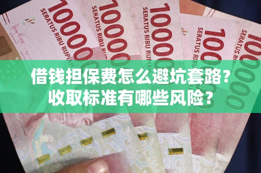 北京借钱担保费怎么避坑套路?收取标准有哪些风险? 北京借钱担保费怎么避坑套路?收取标准有哪些风险?