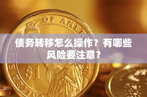 北京债务转移怎么操作？有哪些风险要注意？