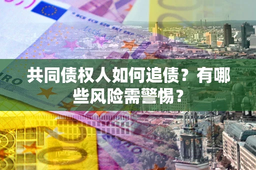 北京共同债权人如何追债？有哪些风险需警惕？