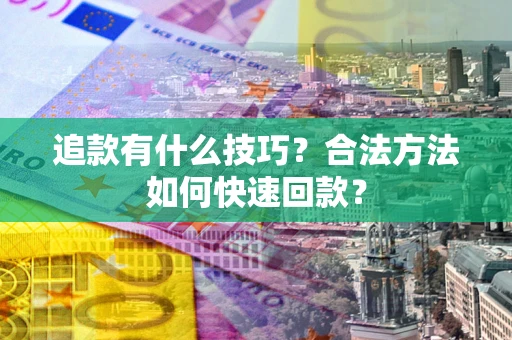 北京追款有什么技巧？合法方法如何快速回款？