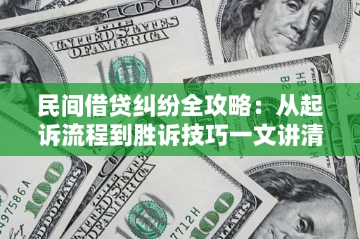 北京民间借贷纠纷全攻略：从起诉流程到胜诉技巧一文讲清