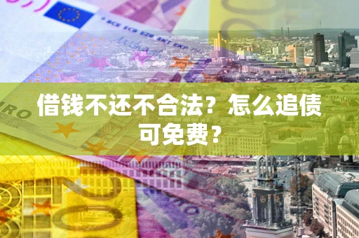 北京借钱不还不合法？怎么追债可免费？