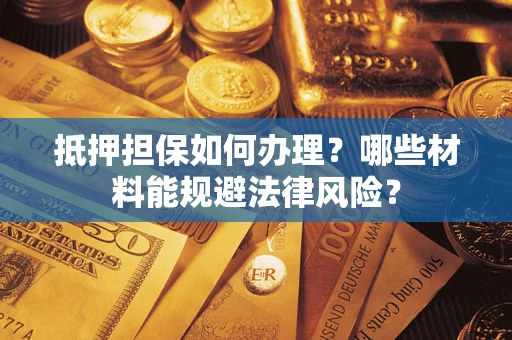 北京抵押担保如何办理？哪些材料能规避法律风险？