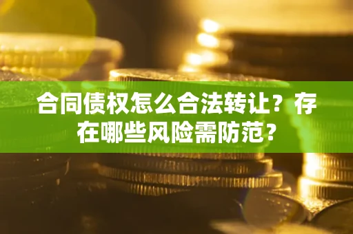 北京合同债权怎么合法转让？存在哪些风险需防范？