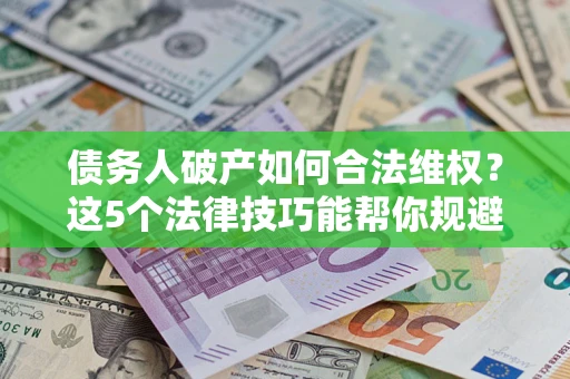 北京债务人破产如何合法维权？这5个法律技巧能帮你规避风险