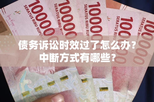 北京债务诉讼时效过了怎么办？中断方式有哪些？