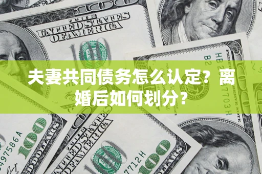 北京夫妻共同债务怎么认定？离婚后如何划分？