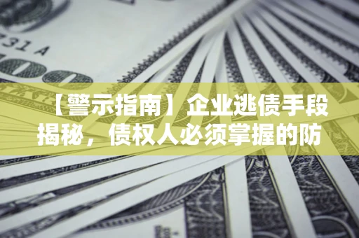 北京【警示指南】企业逃债手段揭秘，债权人必须掌握的防坑宝典