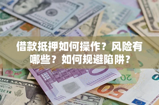 北京借款抵押如何操作?风险有哪些?如何规避陷阱? 北京借款抵押如何操作?风险有哪些?如何规避陷阱?