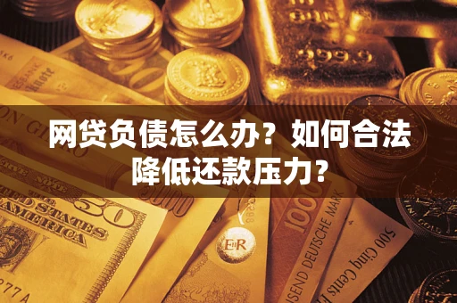 北京网贷负债怎么办？如何合法降低还款压力？