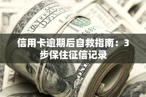 北京信用卡逾期后自救指南：3步保住征信记录