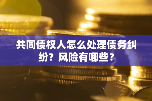 北京共同债权人怎么处理债务纠纷？风险有哪些？