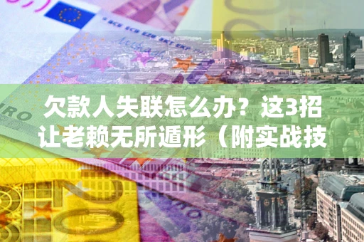 北京欠款人失联怎么办？这3招让老赖无所遁形（附实战技巧）