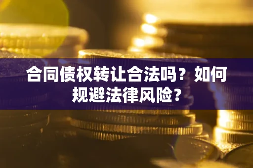 北京合同债权转让合法吗？如何规避法律风险？