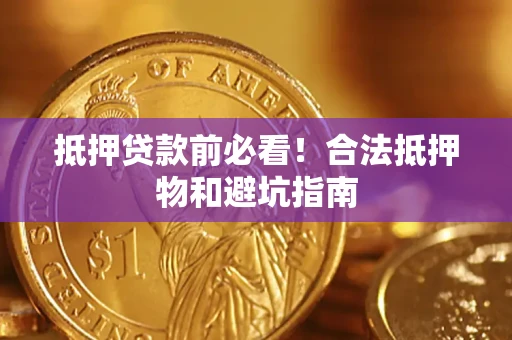 北京抵押贷款前必看！合法抵押物和避坑指南