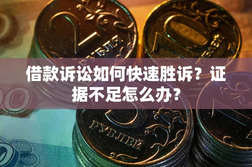 北京借款诉讼如何快速胜诉？证据不足怎么办？