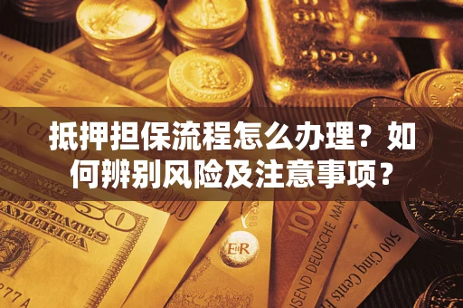 北京抵押担保流程怎么办理？如何辨别风险及注意事项？
