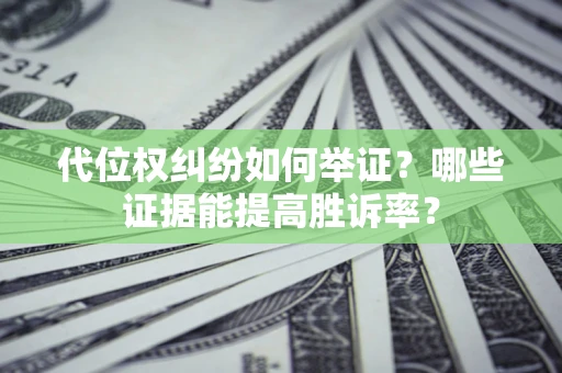 北京代位权纠纷如何举证？哪些证据能提高胜诉率？