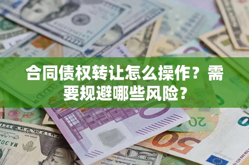 北京合同债权转让怎么操作？需要规避哪些风险？