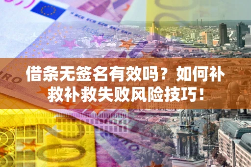 北京借条无签名有效吗？如何补救补救失败风险技巧！