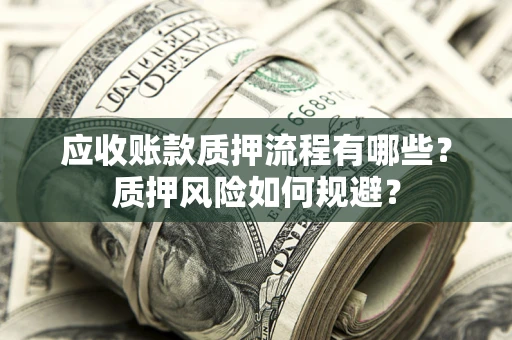 北京应收账款质押流程有哪些？质押风险如何规避？