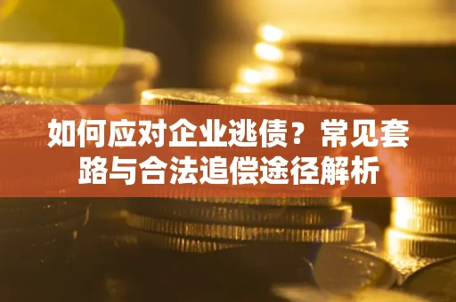 北京如何应对企业逃债？常见套路与合法追偿途径解析
