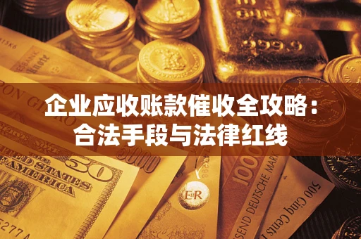 北京企业应收账款催收全攻略：合法手段与法律红线