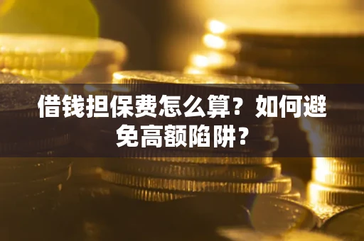 北京借钱担保费怎么算？如何避免高额陷阱？