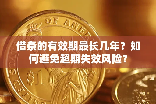 北京借条的有效期最长几年？如何避免超期失效风险？