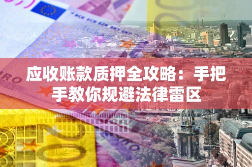 北京应收账款质押全攻略：手把手教你规避法律雷区