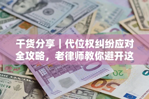 北京干货分享｜代位权纠纷应对全攻略，老律师教你避开这5大雷区