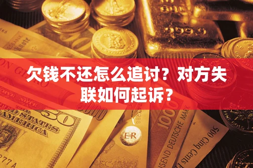 北京欠钱不还怎么追讨？对方失联如何起诉？