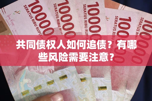 北京共同债权人如何追债？有哪些风险需要注意？