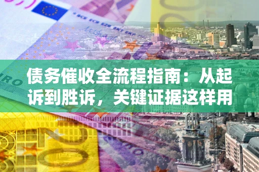北京债务催收全流程指南：从起诉到胜诉，关键证据这样用