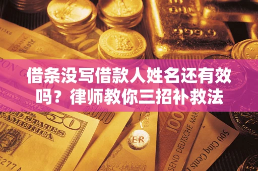 北京借条没写借款人姓名还有效吗？律师教你三招补救法