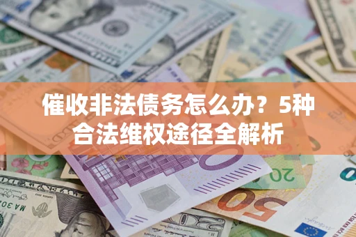 北京催收非法债务怎么办？5种合法维权途径全解析