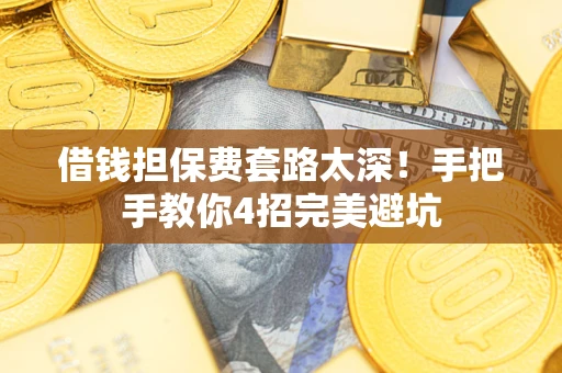 北京借钱担保费套路太深！手把手教你4招完美避坑