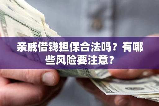 北京亲戚借钱担保合法吗？有哪些风险要注意？
