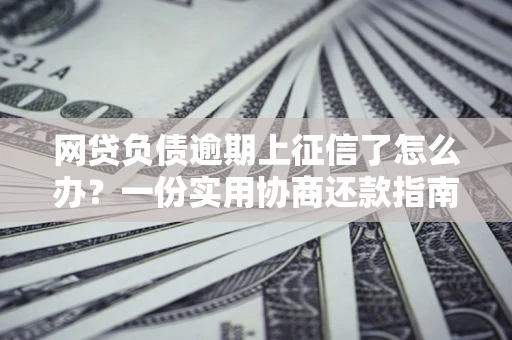 北京网贷负债逾期上征信了怎么办？一份实用协商还款指南请收好