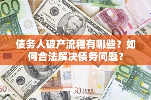 北京债务人破产流程有哪些？如何合法解决债务问题？