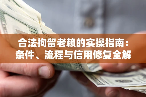 北京合法拘留老赖的实操指南：条件、流程与信用修复全解析