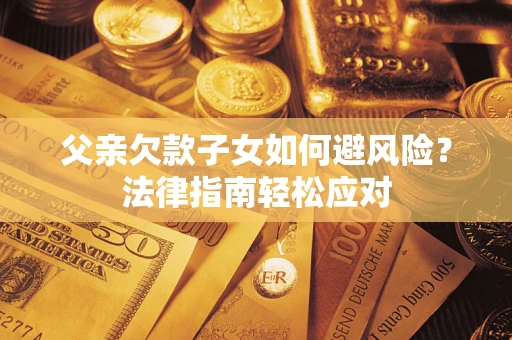 北京父亲欠款子女如何避风险？法律指南轻松应对