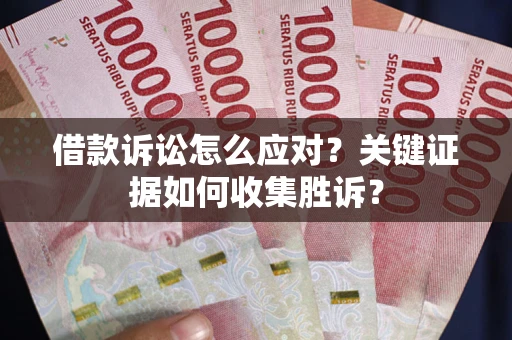 北京借款诉讼怎么应对？关键证据如何收集胜诉？