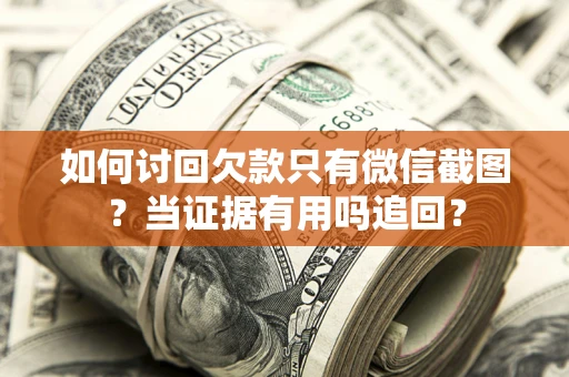 北京如何讨回欠款只有微信截图？当证据有用吗追回？