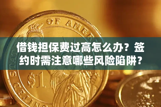 北京借钱担保费过高怎么办？签约时需注意哪些风险陷阱？